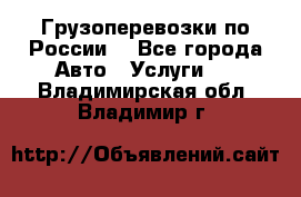 Грузоперевозки по России  - Все города Авто » Услуги   . Владимирская обл.,Владимир г.